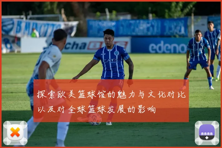 探索欧美篮球馆的魅力与文化对比以及对全球篮球发展的影响