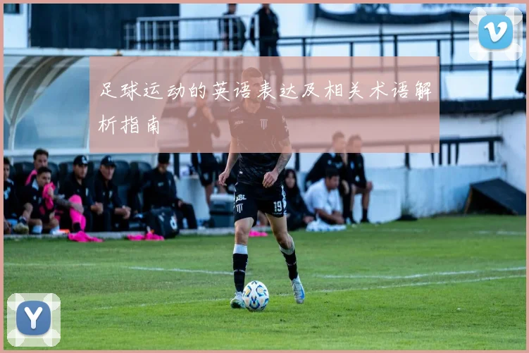 足球运动的英语表达及相关术语解析指南